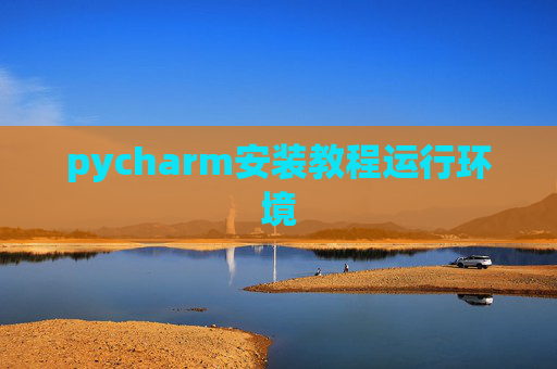 pycharm安装教程运行环境 pycharm安装教程运行环境